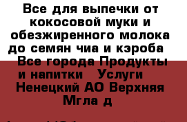 Все для выпечки от кокосовой муки и обезжиренного молока до семян чиа и кэроба. - Все города Продукты и напитки » Услуги   . Ненецкий АО,Верхняя Мгла д.